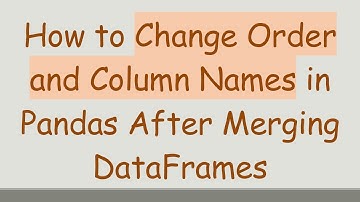 How to Change Order and Column Names in Pandas After Merging DataFrames