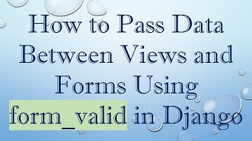 How to Pass Data Between Views and Forms Using form_valid in Django