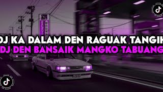 DJ KA DALAM DEN RAGUAK TANGIH  DJ DEN BANSAIK MANGKO TABUANG SOUND VIRAL TIK TOK TERBARU 2023