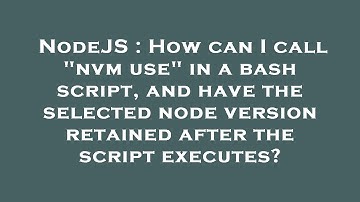 NodeJS : How can I call "nvm use" in a bash script, and have the selected node version retained afte