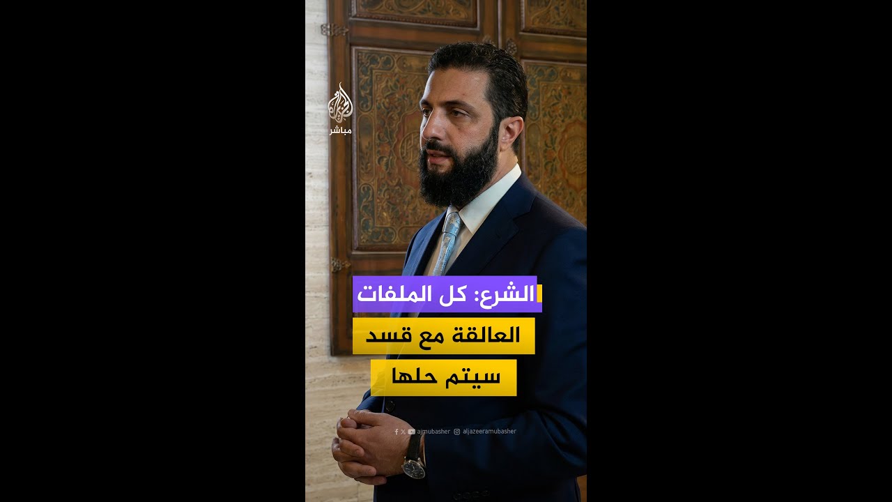 الشرع: كل الملفات العالقة مع قسد سيتم حلها