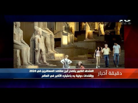 المتحف الكبير يتصدر أبرز مقاصد المسافرين في 2024 وإشادات دولية به باعتباره الأكبر في العالم