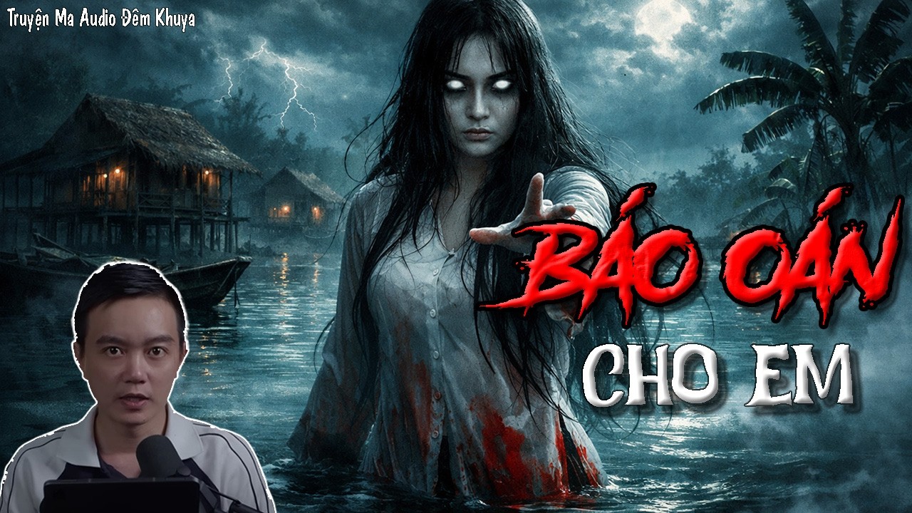 Truyện Ma Nguyễn Huy: Báo Oán Cho Em | Oan Ức Ven Sông, Oan Hồn Báo Thù Kẻ Ác