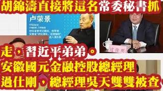 胡锦涛直接将这名常委秘书抓走，习近平弟弟。安徽国元金融控股总经理过仕刚，总经理吴天双双被查。卢荣景秘书和常委秘书。