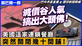 20240515 【晨芒第一綫】 減價谷人氣搞出大頭佛！ 美國這家連鎖餐廳突然關閉幾十間舖！