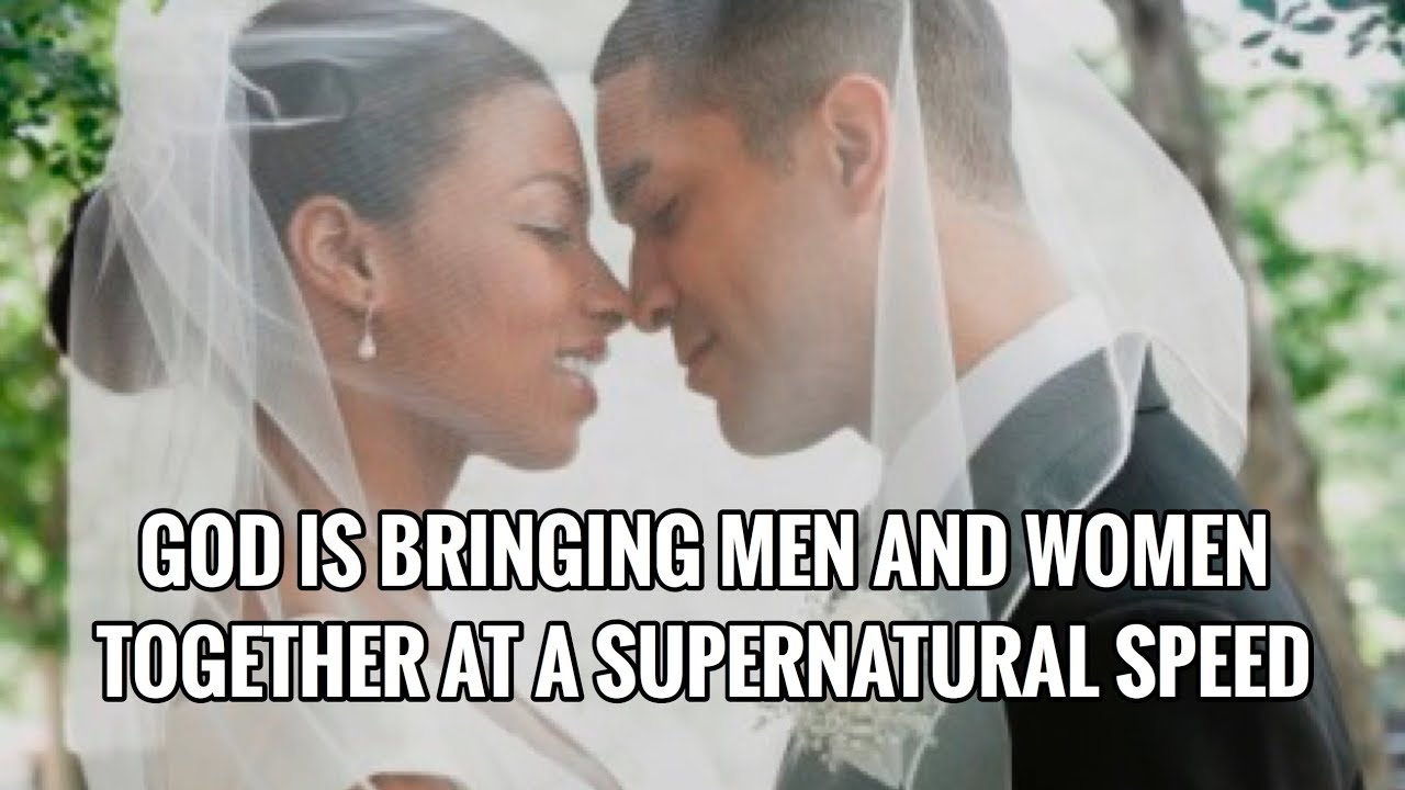GOD IS BRINGING MEN AND WOMEN TOGETHER AT A SUPERNATURAL SPEED