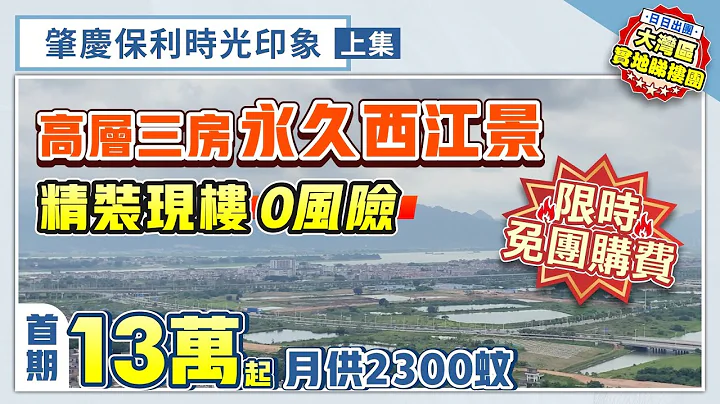 肇慶保利時光印象（上集）｜肇慶新區永久西江景 高層三房 精裝現樓0風險 限時免團購費 首期13萬起 月供僅需2300【中居地產-實地回訪】@ZJproperty - 天天要聞