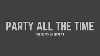 The Black Eyed Peas - Party All The Time (Lyrics)