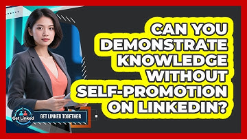 Can You Demonstrate Knowledge Without Self-Promotion On LinkedIn?