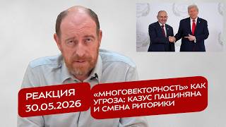 Реакция 30.05.2026 «Многовекторность» как угроза: казус Пашиняна и смена риторики