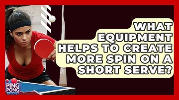 What Equipment Helps To Create More Spin On A Short Serve? - Ping Pong Prodigy