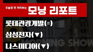 오늘 놓치면 안 될 리포트 : 롯데관광개발 / 삼성전자 / 나스미디어 #모닝리포트
