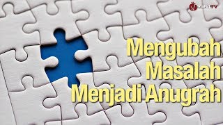 Mengubah Masalah Menjadi Anugrah - Ustadz Abdullah Zaen, Lc., MA