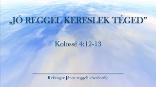 Reggeli köszöntő 2024.05.30. - Kolossé 4:12-13 - Reisinger János