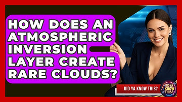How Does An Atmospheric Inversion Layer Create Rare Clouds? - Did Ya Know This