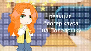 Реакция блогер хауса на Лололошку 1//?