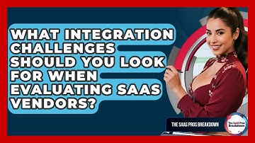 What Integration Challenges Should You Look For When Evaluating SaaS Vendors?