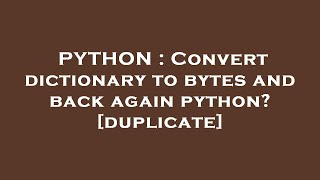 PYTHON : Convert dictionary to bytes and back again python?