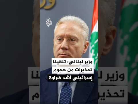 وزير الخارجية اللبناني: تلقينا تحذيرات من هجوم إسرائيلي أشد إذا اندلعت حرب جديدة