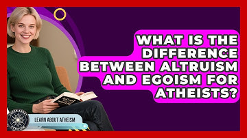 What Is The Difference Between Altruism And Egoism For Atheists? - Learn About Atheism