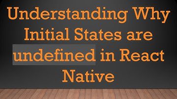 Understanding Why Initial States are undefined in React Native