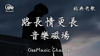 音樂磁場 -  路長情更長【我從不知道愛你會有那麼難 也許你早已經離開了我的身旁】♫ 動態歌詞 ♩ 高音質  ♩经典老歌