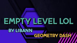 EMPTY LEVEL LOL By Libann | Geometry dash