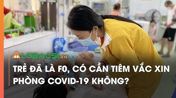 Trẻ Đã Là F0, Có Cần Tiêm Vắc Xin Phòng COVID-19?