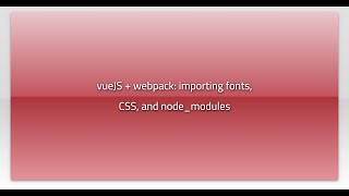 vueJS + webpack: importing fonts, CSS, and node_modules