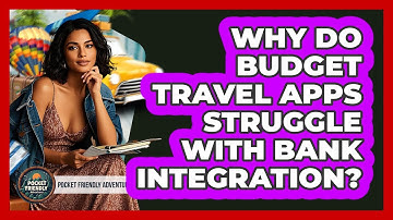 Why Do Budget Travel Apps Struggle With Bank Integration? - Pocket Friendly Adventures