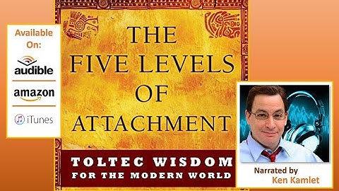 THE FIVE LEVELS OF ATTACHMENT: Toltec Wisdom for the Modern World