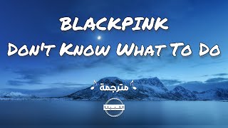 BLACKPINK - Don't Know What To Do مترجمة