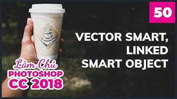 Bài 50 : Vector Smart và Linked Smart Object | Làm Chủ Photoshop CC 2018