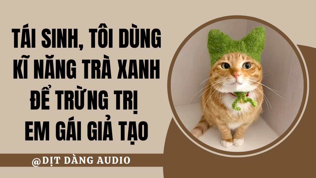[TRUYỆN AUDIO] Tái Sinh, Tôi Dùng Kỹ Năng Trà Xanh Để Trừng Trị Em Gái Giả Tạo | Dịt Dàng Audio