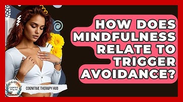 How Does Mindfulness Relate To Trigger Avoidance? - Cognitive Therapy Hub