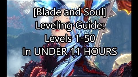 [Blade and Soul] Leveling Guide 1-50 in UNDER 11 HOURS! (New For July 2017, Condensed)