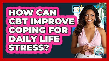 How Can CBT Improve Coping For Daily Life Stress? - CBT Toolkit