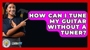 How Can I Tune My Guitar Without A Tuner? - LearnToDIY360.com
