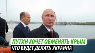 Путин хочет обменять Крым. Что будет делать Украина Путин хочет обменять Крым. Что будет делать Украина