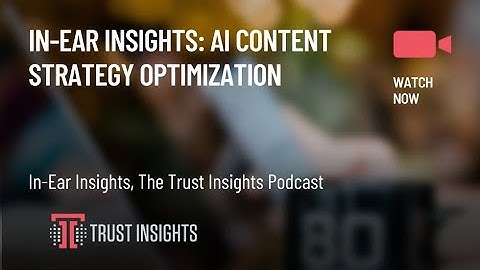 In-Ear Insights: AI Content Strategy Optimization