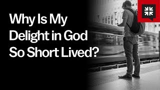 Why Is My Delight in God So Short Lived?