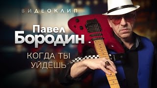 Павел БОРОДИН - Когда ты уйдешь [Official Video]
