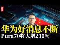 华为好消息不断，Pura70将大增230%