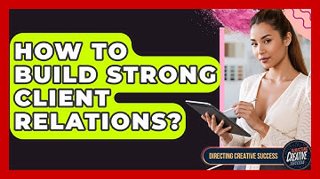 How To Build Strong Client Relations? - Directing Creative Success