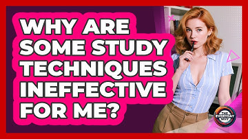 Why Are Some Study Techniques Ineffective For Me? - The Everyday Why