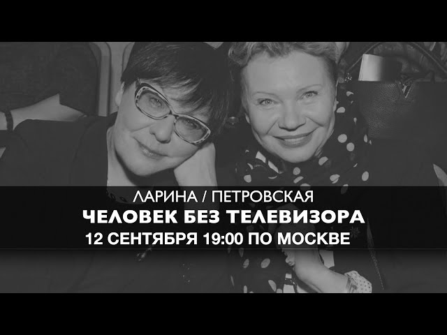 Ларина и Петровская  // Человек без Телевизора 12 сентября 19:00 мск