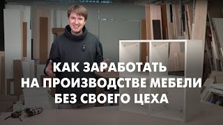 Как ЗАРАБОТАТЬ На Производстве Мебели Без Своего Цеха