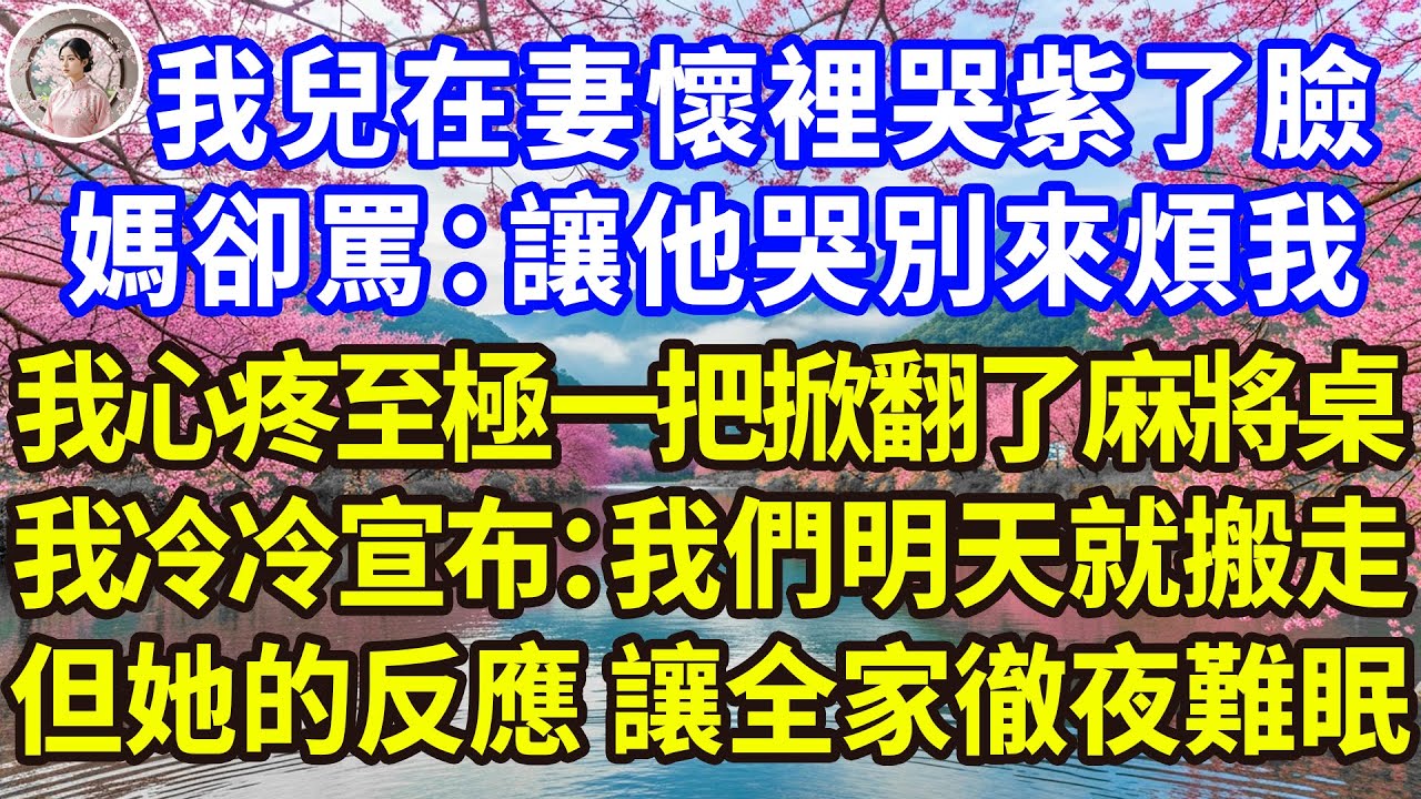我兒在妻懷裡哭紫了臉，媽卻罵：讓他哭別來煩我，我心疼至極一把掀翻了麻將桌，我冷冷宣布：我們明天就搬走，但她的反應… 讓全家徹夜難眠！#感人故事 #人生哲学 #生活經驗 #情感故事 #故事