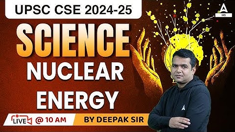 Science & Tech. Nuclear Energy For UPSC CSE PRELIMS 2023 | UPSC Classes By Deepak sir