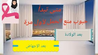 متى ابدا شرب حبوب منع الحمل لأول مرة/و بعد الولادة/و بعد الإجهاض؟؟